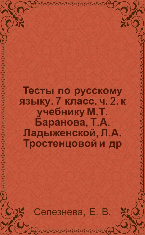 Тесты по русскому языку. 7 класс. ч. 2. к учебнику М.Т. Баранова, Т.А. Ладыженской, Л.А. Тростенцовой и др. ...
