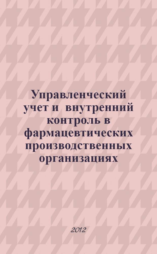 Управленческий учет и внутренний контроль в фармацевтических производственных организациях : монография