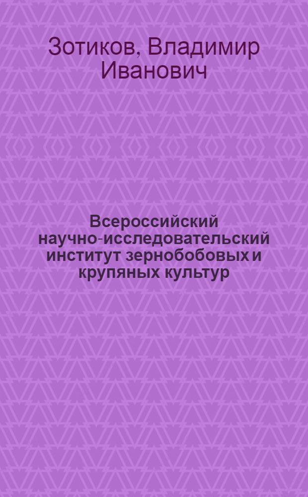 Всероссийский научно-исследовательский институт зернобобовых и крупяных культур: история и современность, 1962-2012 гг.