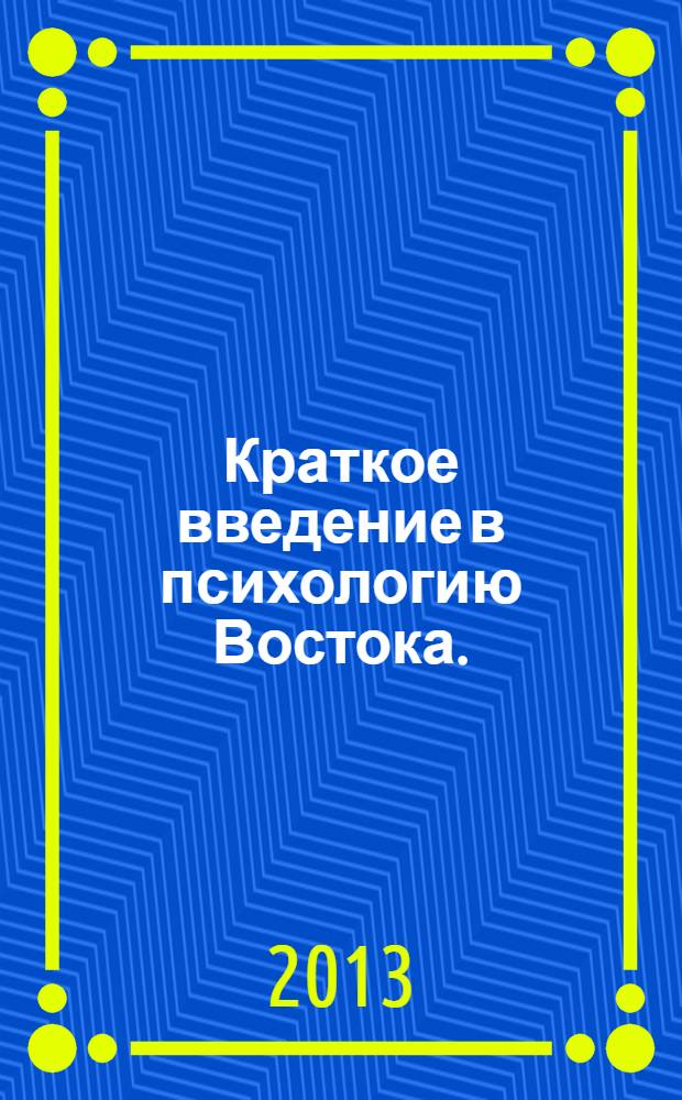 Краткое введение в психологию Востока. (Буддизм, Даосизм, Конфуцианство, Дзэн) : монография