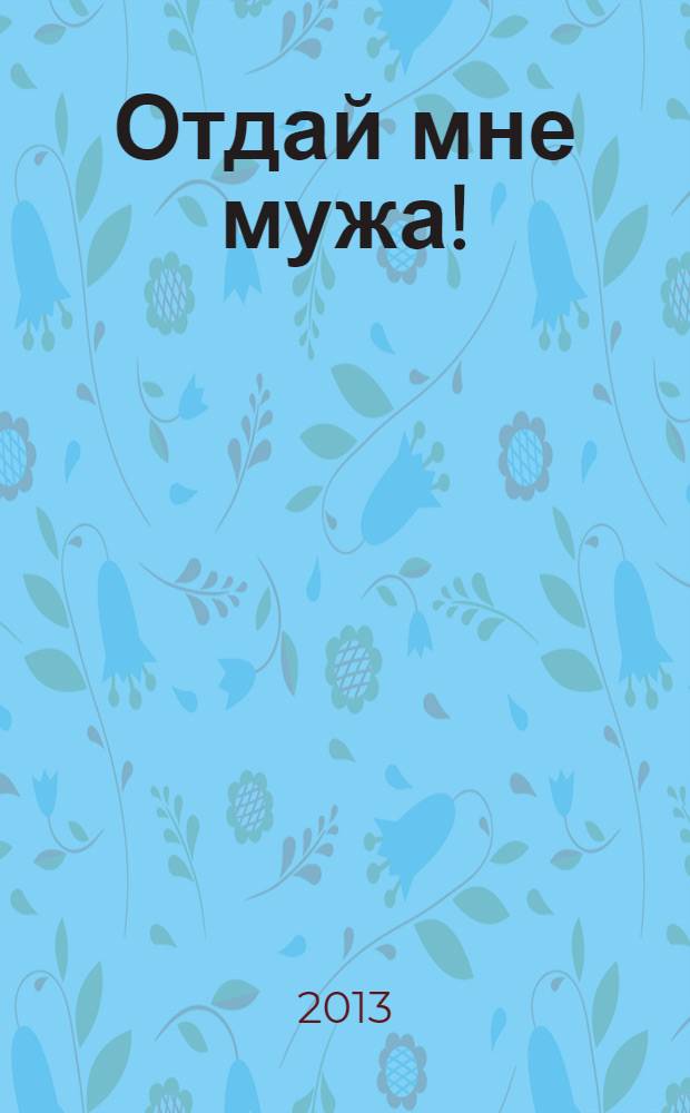 Отдай мне мужа! : роман