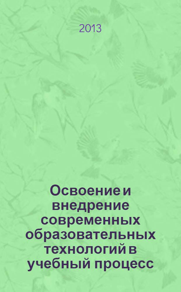 Освоение и внедрение современных образовательных технологий в учебный процесс : материалы IV международной научно-практической конференции (27 февраля 2013 г.) : сборник научных трудов