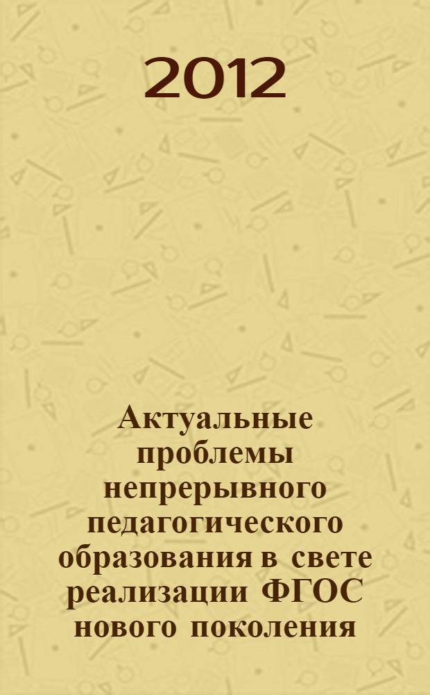 Актуальные проблемы непрерывного педагогического образования в свете реализации ФГОС нового поколения : материалы всероссийской заочной научно-практической конференции, г. Михайловка Волгоградской области, 17 октября 2012 г. 17 окт. 2012 г