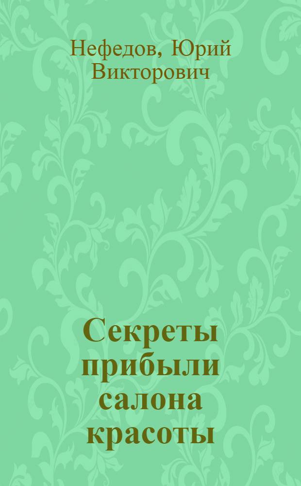 Секреты прибыли салона красоты : руководство для практикующих директоров
