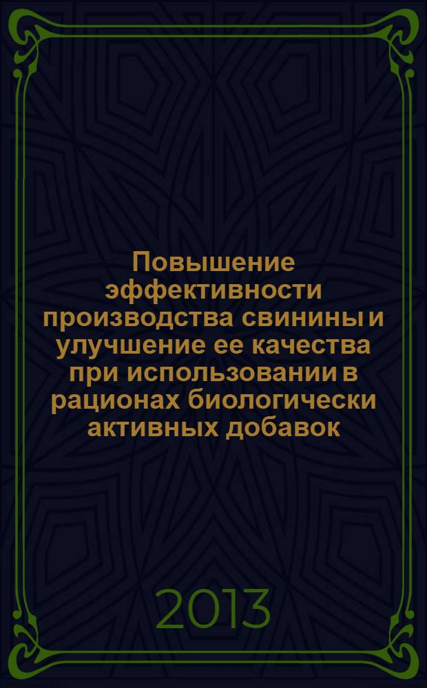 Повышение эффективности производства свинины и улучшение ее качества при использовании в рационах биологически активных добавок : монография