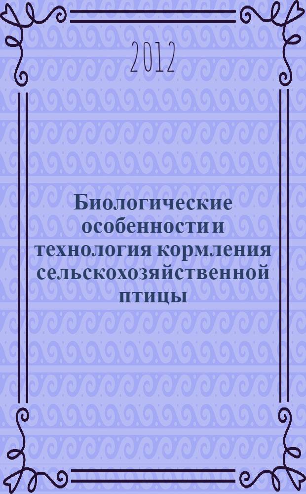 Биологические особенности и технология кормления сельскохозяйственной птицы : учебное пособие : для студентов высших аграрных учебных заведений, обучающихся по направлениям "Зоотехния", "Технология производства и переработки сельскохозяйственной продукции" и специальности "Ветеринария"