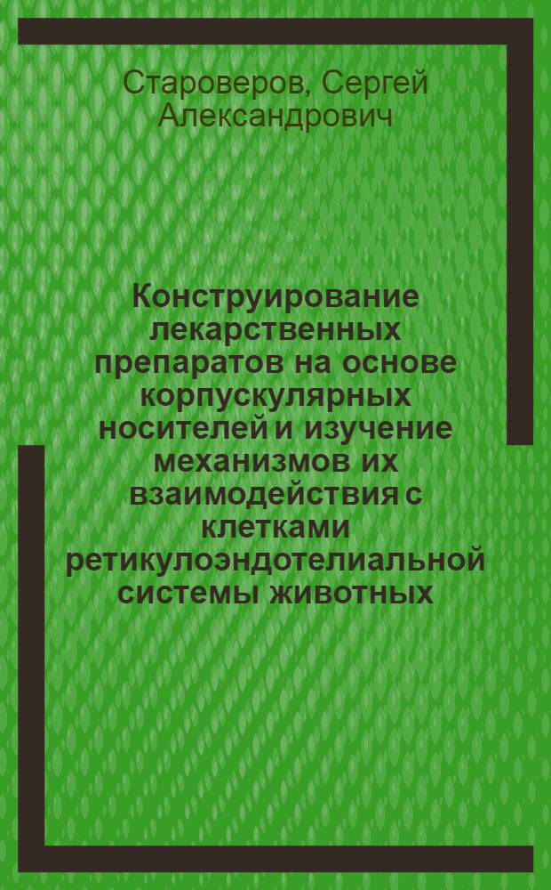 Конструирование лекарственных препаратов на основе корпускулярных носителей и изучение механизмов их взаимодействия с клетками ретикулоэндотелиальной системы животных : автореферат диссертации на соискание ученой степени д. б. н. : специальность 03.00.04 <Биохимия> : специальность 16.00.04 <Ветеринарная фармакология с токсикологией>