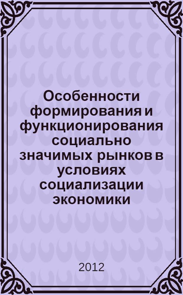 Особенности формирования и функционирования социально значимых рынков в условиях социализации экономики : монография