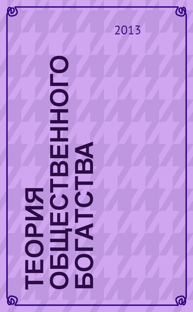Теория общественного богатства : курс лекций в 2 ч. Ч. 1