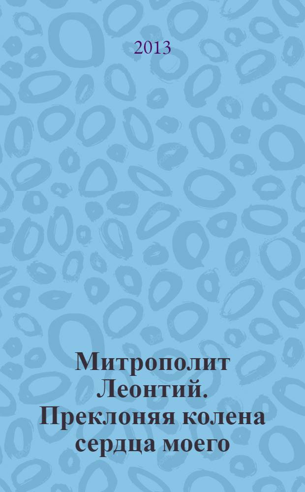 Митрополит Леонтий. Преклоняя колена сердца моего