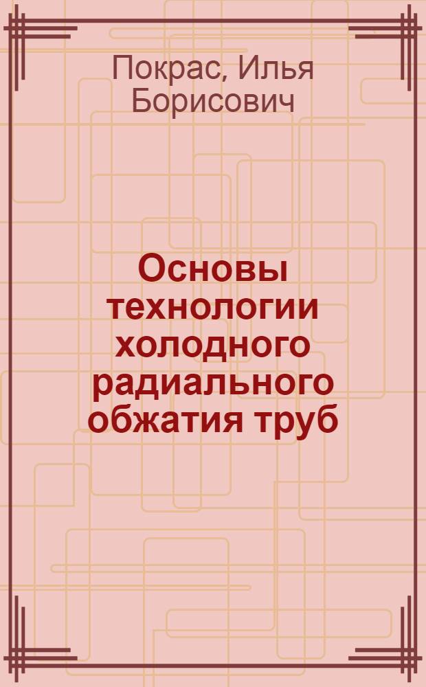 Основы технологии холодного радиального обжатия труб : учебное пособие для студентов высших учебных заведений, обучающихся по направлению 150700.68 "Машиностроение" по программе "Машины и технология обработки металлов давлением"