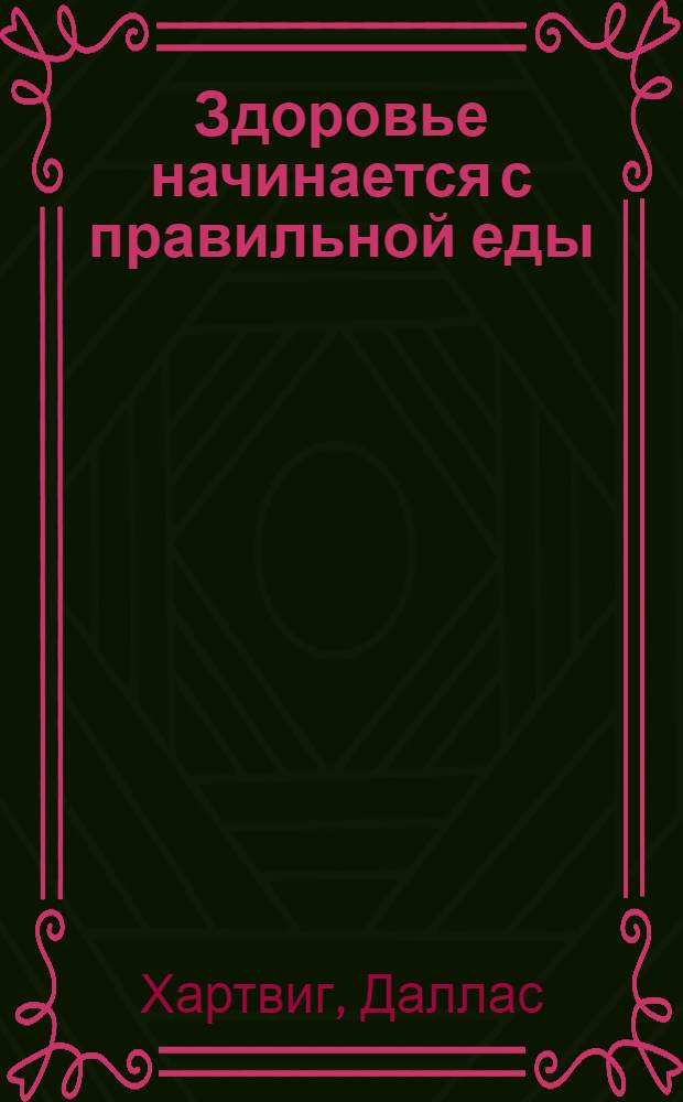 Здоровье начинается с правильной еды : что, как и когда есть, чтобы чувствовать себя и выглядеть на все сто