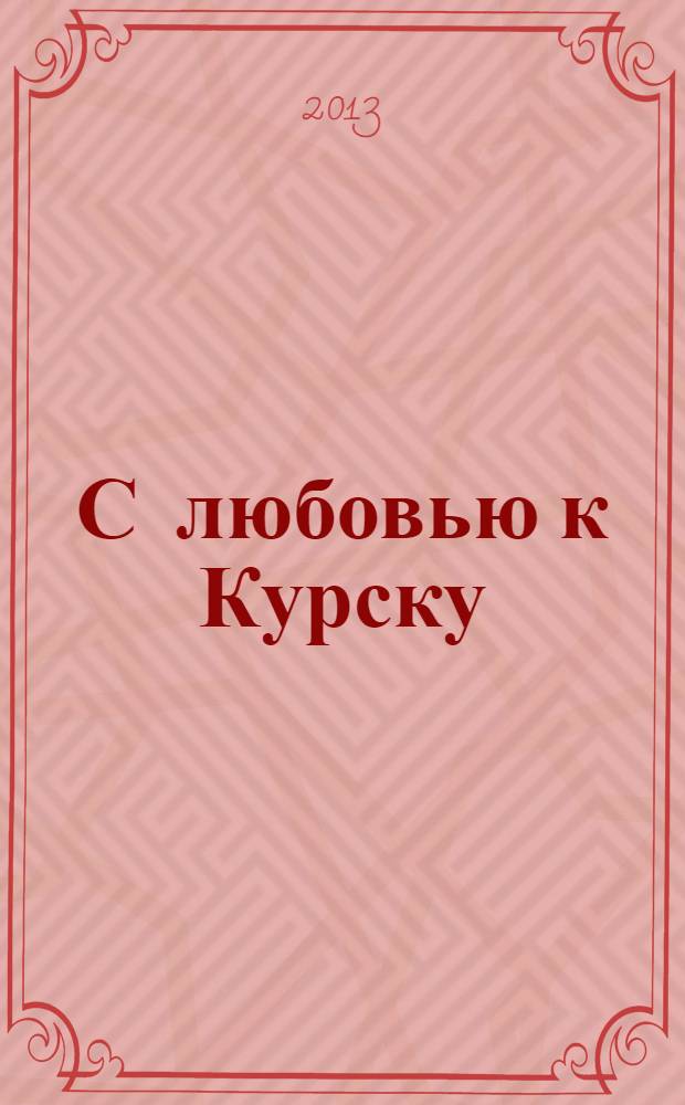 С любовью к Курску : к 90-летию со дня рождения кандидата исторических наук, доцента Лидии Алексеевны Медведской : сборник