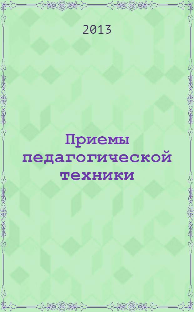 Приемы педагогической техники : свобода выбора, открытость, деятельность, обратная связь, идеальность : пособие для учителя