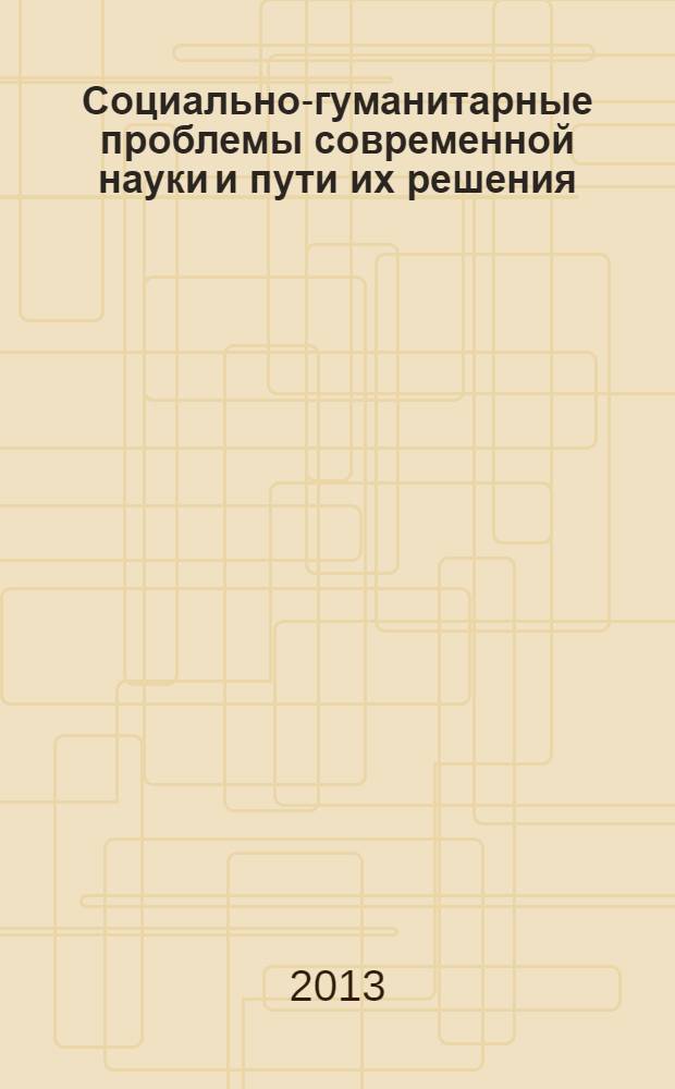 Социально-гуманитарные проблемы современной науки и пути их решения : материалы V Всероссийской научной конференции, 20 апреля 2013 г