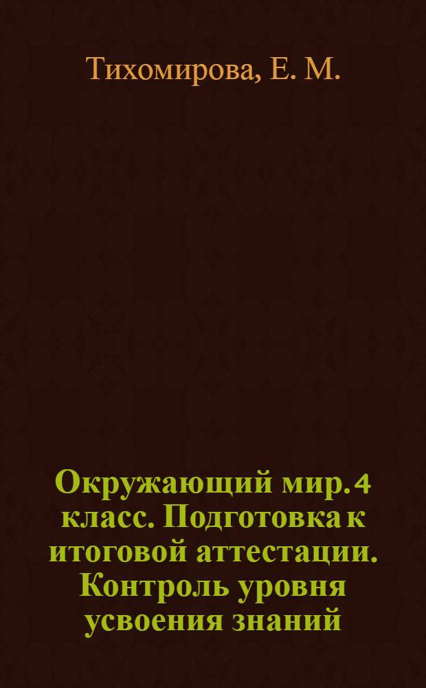 Окружающий мир. 4 класс. Подготовка к итоговой аттестации. Контроль уровня усвоения знаний...