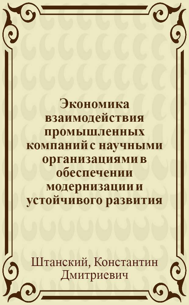 Экономика взаимодействия промышленных компаний с научными организациями в обеспечении модернизации и устойчивого развития (на примере черной металлургии) : автореферат диссертации на соискание ученой степени к. э. н. : специальность 08.00.05 <Экономика и упр. н/х>