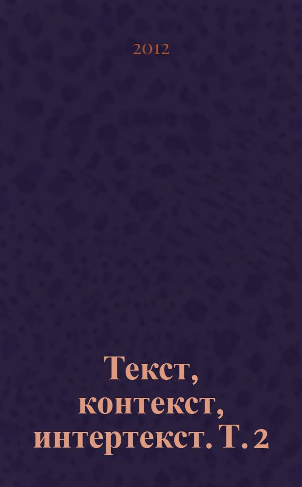 Текст, контекст, интертекст. Т. 2 : Русская литература. Методика преподавания филологических дисциплин в вузе и в школе. История