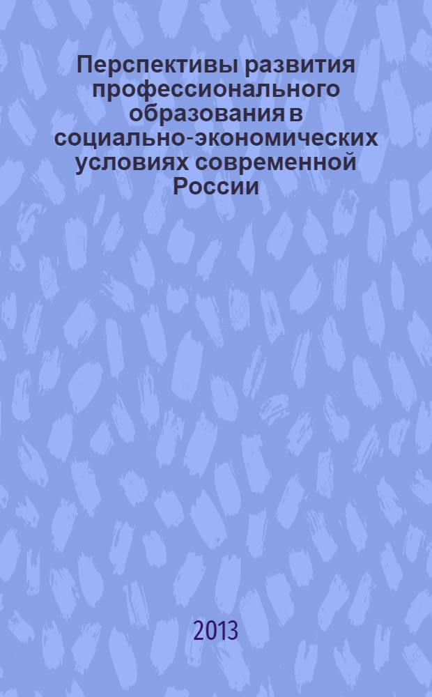 Перспективы развития профессионального образования в социально-экономических условиях современной России : cборник статей Всероссийской научно-практической конференции с международным участием (Екатеринбург, 23 апреля 2013 г.)
