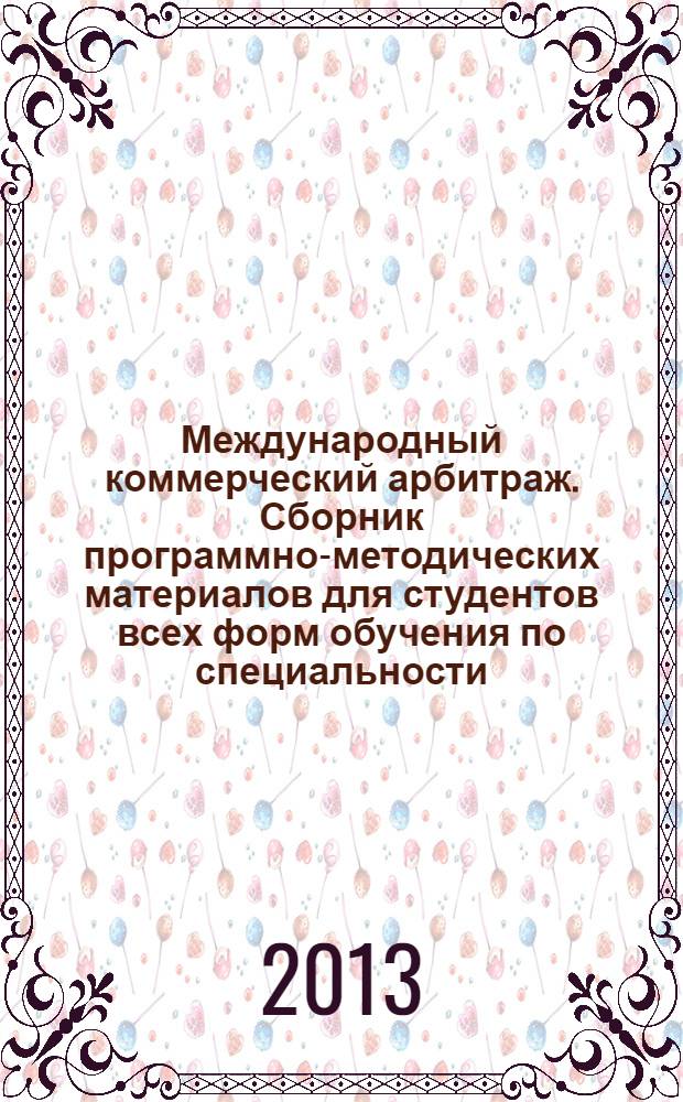 Международный коммерческий арбитраж. Сборник программно-методических материалов для студентов всех форм обучения по специальности/направлению "Юриспруденция"