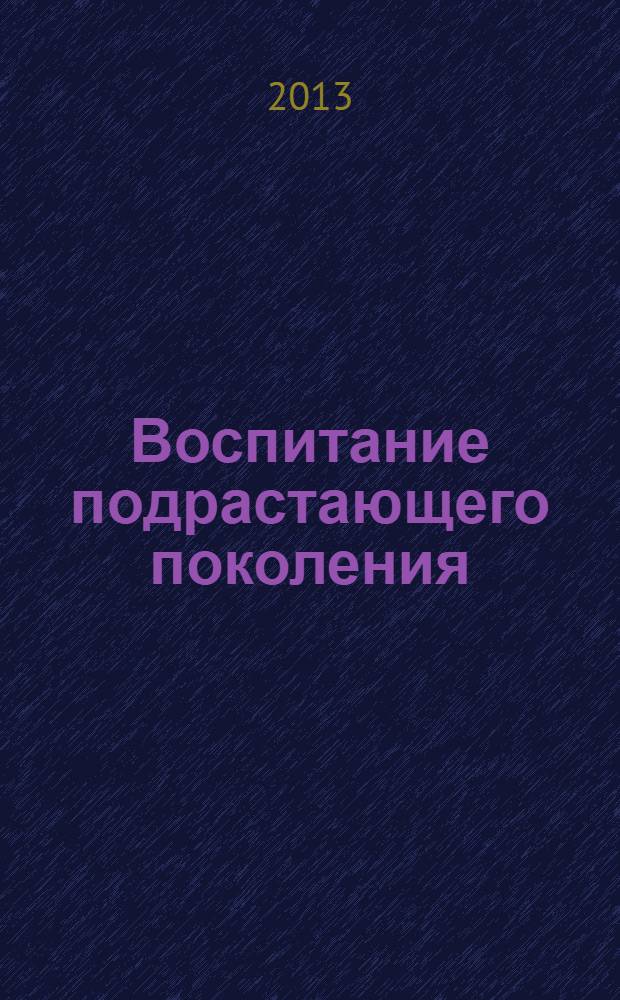Воспитание подрастающего поколения: опыт, проблемы, перспективы : сборник научных статей, [подготовленый на основе материалов Международной научно-практической конференции, посвященной 165-летию со дня рождения И.Я. Яковлева, просветителя народов Поволжья и Урала Российской империи, прошедшей 25-27 апреля 2013 года в 2 ч. Ч. 1