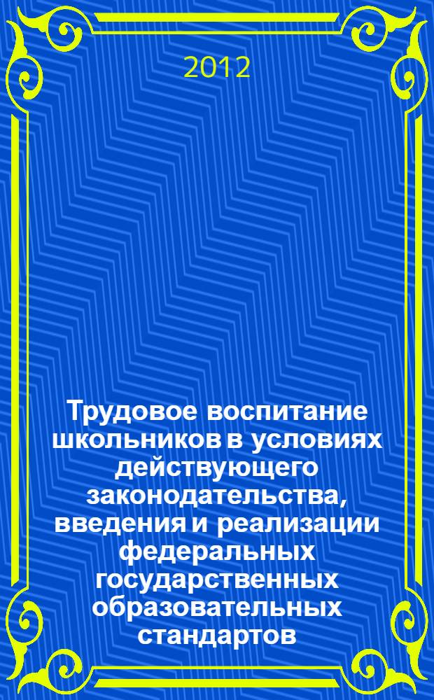 Трудовое воспитание школьников в условиях действующего законодательства, введения и реализации федеральных государственных образовательных стандартов : учебно-методическое пособие