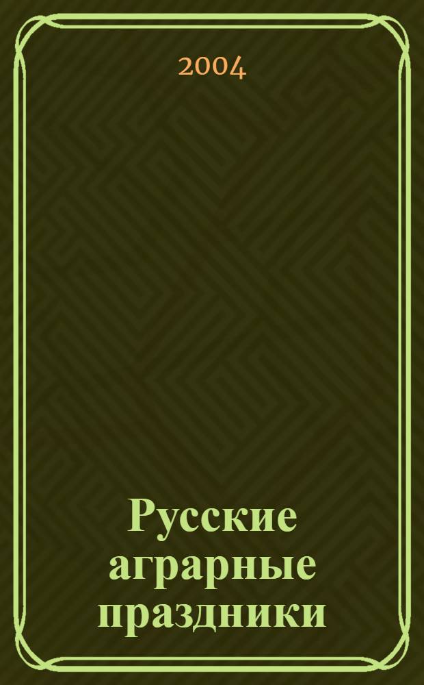 Русские аграрные праздники : (опыт историко-этнографического исследования)