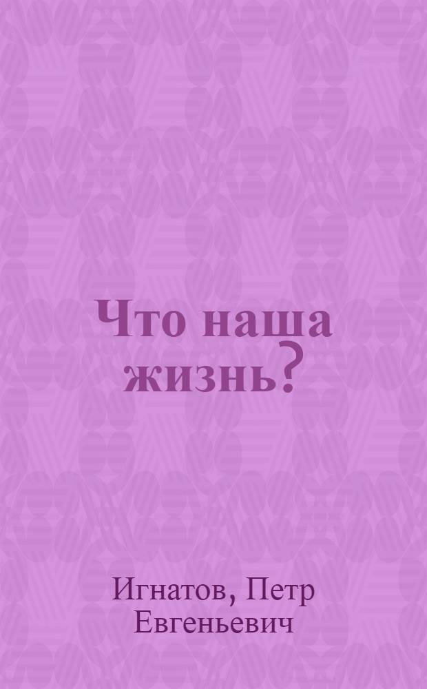 Что наша жизнь? : (научно-популярный очерк)