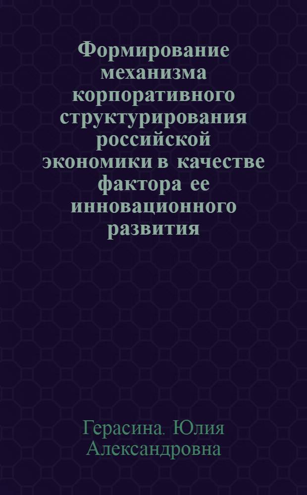Формирование механизма корпоративного структурирования российской экономики в качестве фактора ее инновационного развития : монография