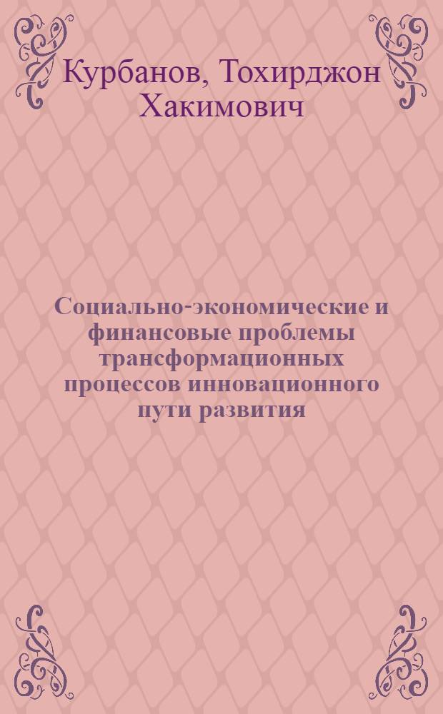 Социально-экономические и финансовые проблемы трансформационных процессов инновационного пути развития : монография