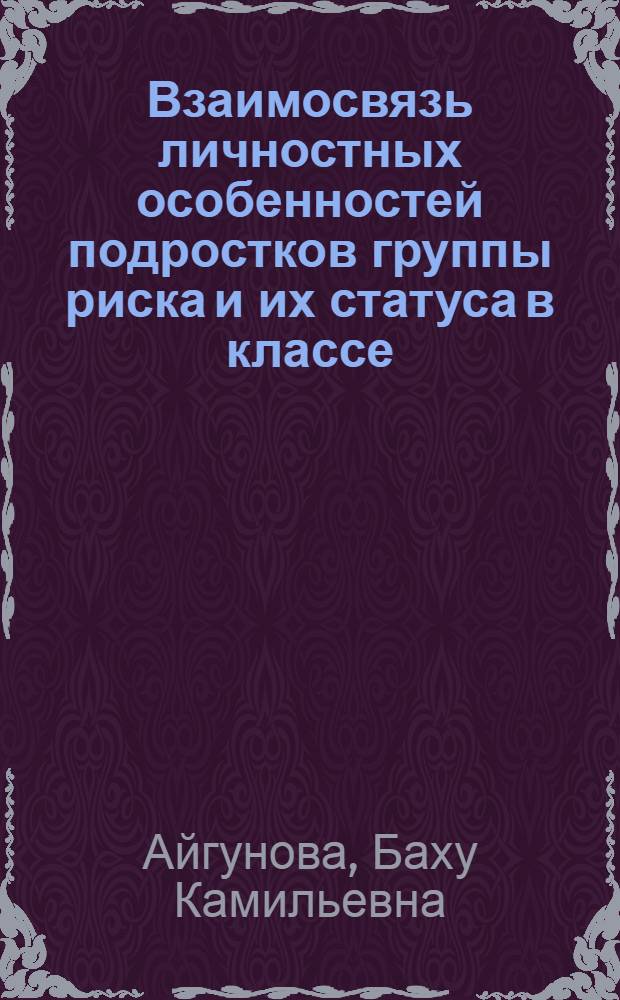 Взаимосвязь личностных особенностей подростков группы риска и их статуса в классе : автореферат диссертации на соискание ученой степени к. психол. н. : специальность 19.00.07 <Пед. психология>