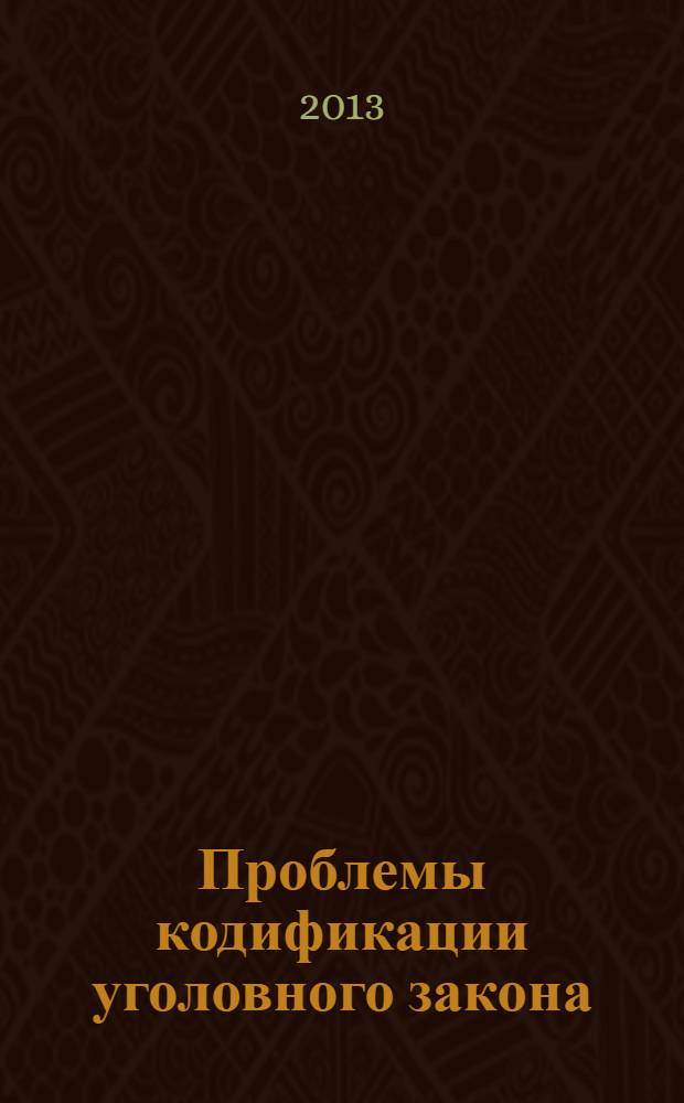 Проблемы кодификации уголовного закона: история, совремнность, будущее : материалы VIII Российского конгресса уголовного права, состоявшегося 30-31 мая 2013 г., г. Москва