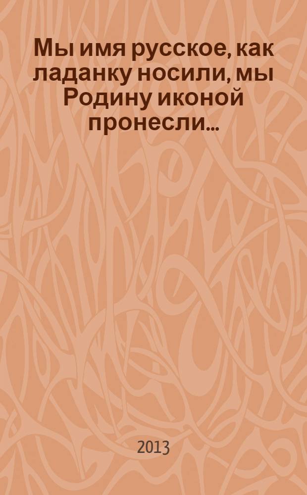 Мы имя русское, как ладанку носили, мы Родину иконой пронесли... : избранное