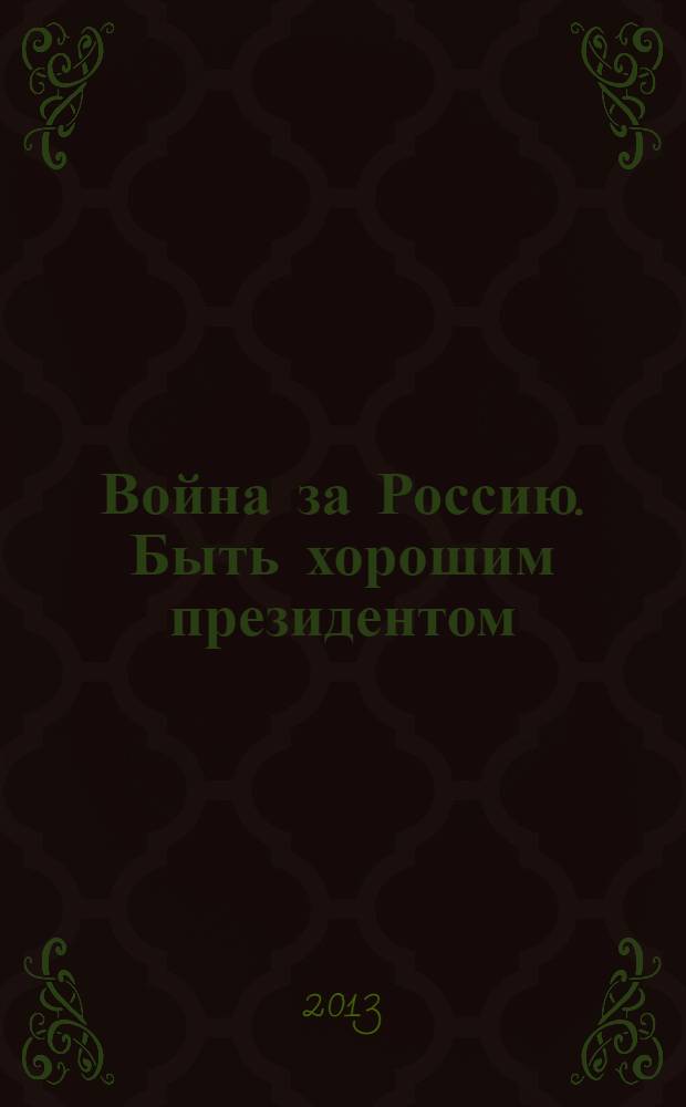 Война за Россию. Быть хорошим президентом