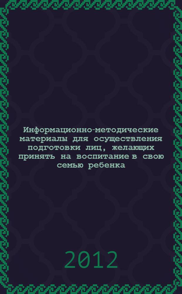 Информационно-методические материалы для осуществления подготовки лиц, желающих принять на воспитание в свою семью ребенка, оставшегося без попечения родителей