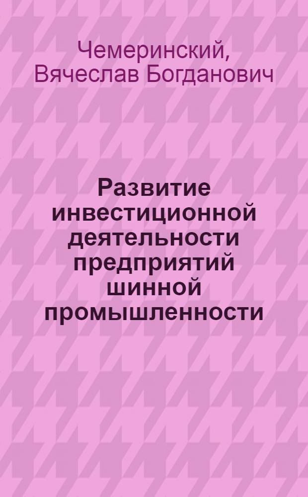 Развитие инвестиционной деятельности предприятий шинной промышленности : монография