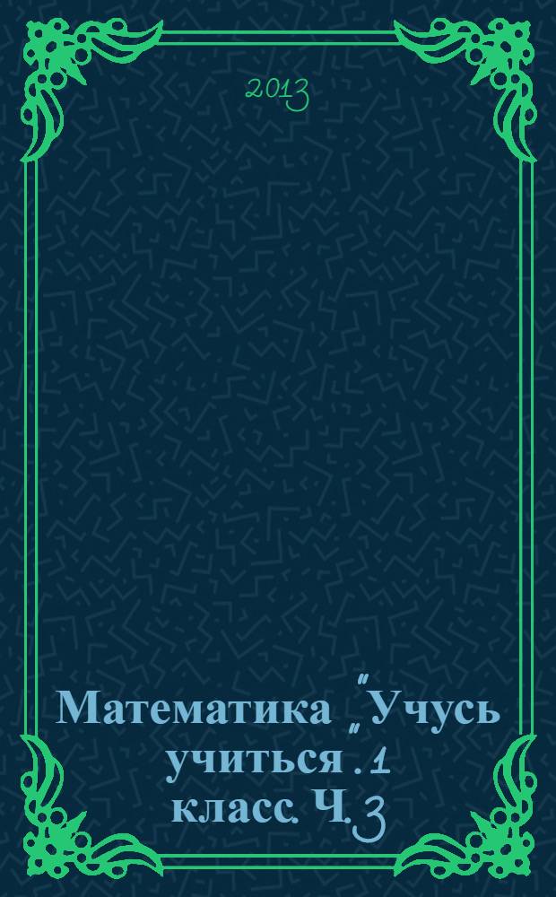 Математика "Учусь учиться". 1 класс. Ч. 3: раб. тетрадь комплекта "Учебник + рабочие тетради"