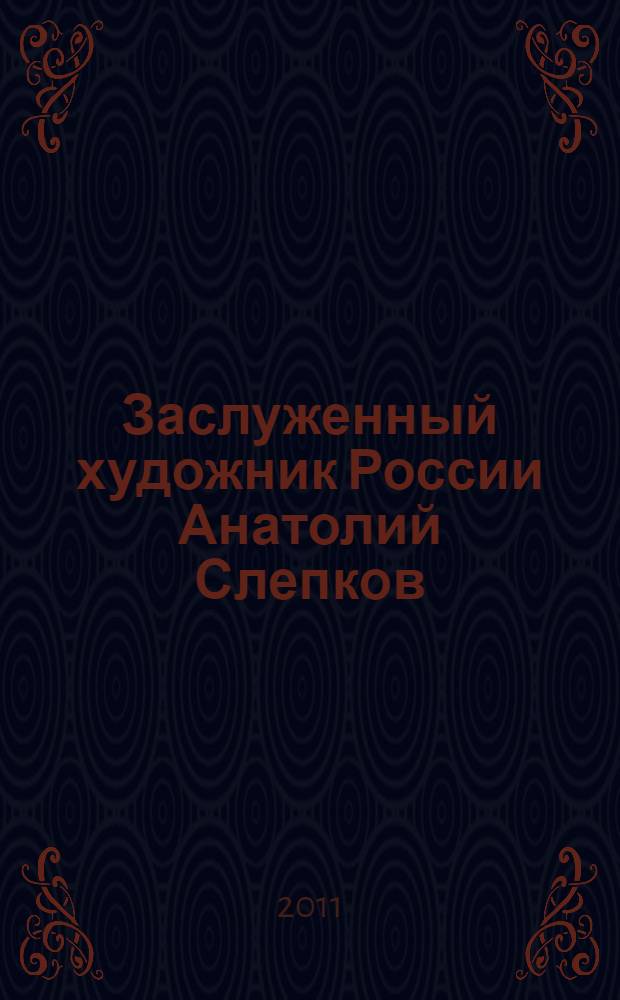 Заслуженный художник России Анатолий Слепков : живопись, графика, книжная графика, из записной книжки художника : альбом