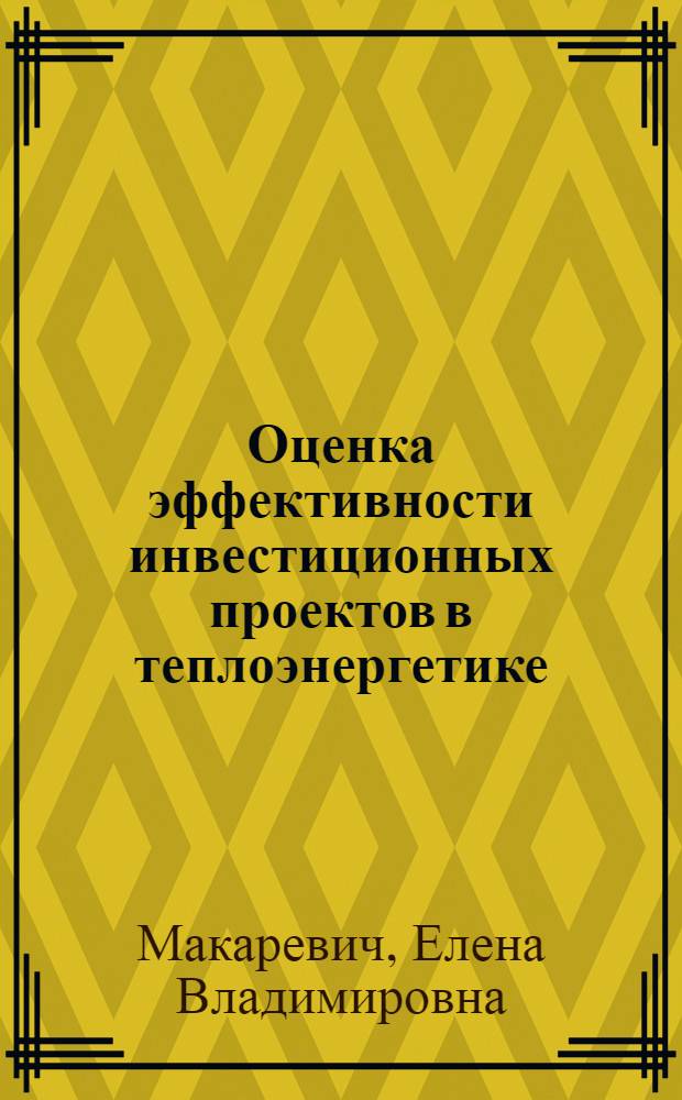 Оценка эффективности инвестиционных проектов в теплоэнергетике : учебное пособие по курсу "Технико-экономические основы расчета и выбора ГЭС и АЭС" для студентов, обучающихся по направлению "Теплоэнергетика"