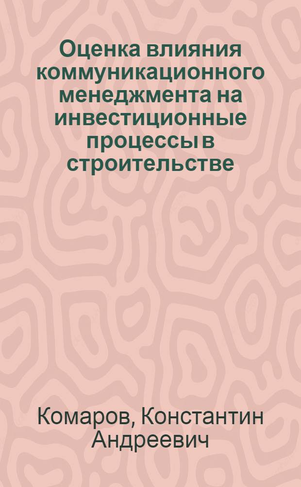 Оценка влияния коммуникационного менеджмента на инвестиционные процессы в строительстве : автореферат диссертации на соискание ученой степени к. э. н. : специальность 08.00.05 <Экономика и управление народным хозяйством>