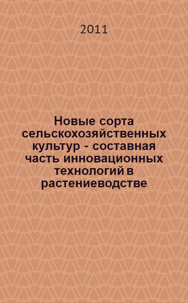 Новые сорта сельскохозяйственных культур - составная часть инновационных технологий в растениеводстве : сборник научных материалов Шатиловских чтений, посвященных 115-летию Шатиловской СХОС, 12-13 июля 2011г