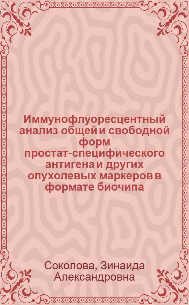 Иммунофлуоресцентный анализ общей и свободной форм простат-специфического антигена и других опухолевых маркеров в формате биочипа : автореферат диссертации на соискание ученой степени к. м. н. : специальность 14.01.12 <Онкология>