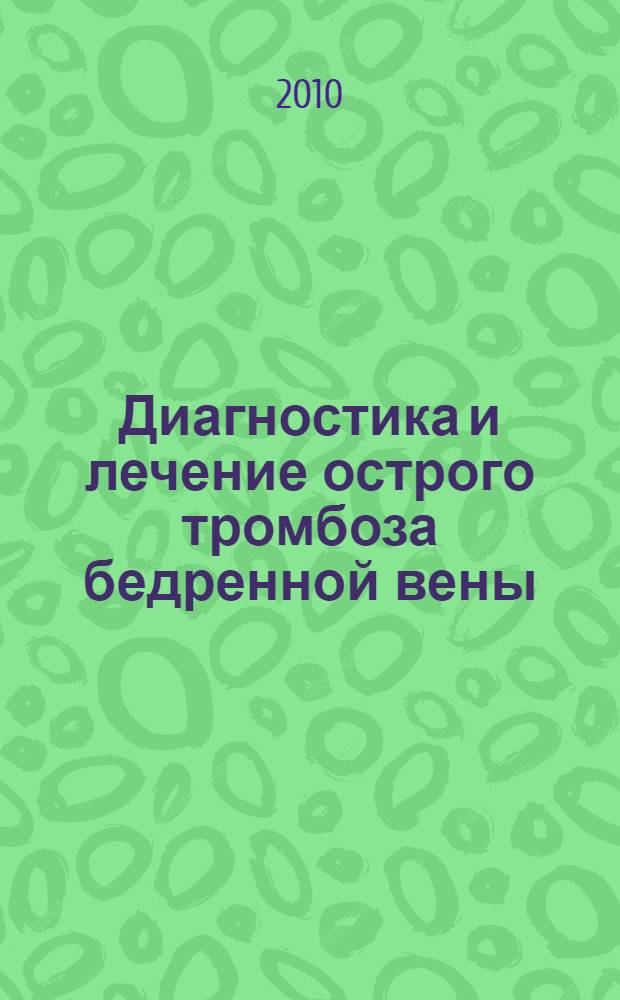 Диагностика и лечение острого тромбоза бедренной вены : автореферат диссертации на соискание ученой степени к. м. н. : специальность 14.01.17 <Хирургия> : специальность 14.01.26 <Сердечно-сосудистая хирургия>