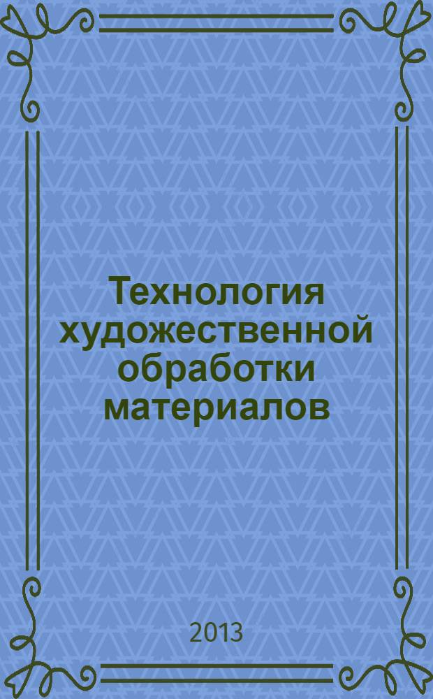 Технология художественной обработки материалов : учебно-методическое пособие для студентов направлений подготовки "Технология художественной обработки материалов" и "Педагогическое образование" профиль "Технология"
