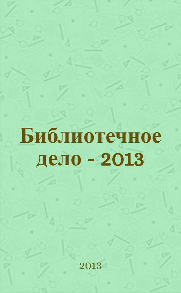 Библиотечное дело - 2013: библиотечно-информационная деятельность в современной системе информации, документных коммуникаций и культуры : материалы восемнадцатой международной конференции (24-25 апреля 2013 г.), г. Москва
