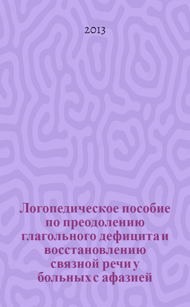 Логопедическое пособие по преодолению глагольного дефицита и восстановлению связной речи у больных с афазией