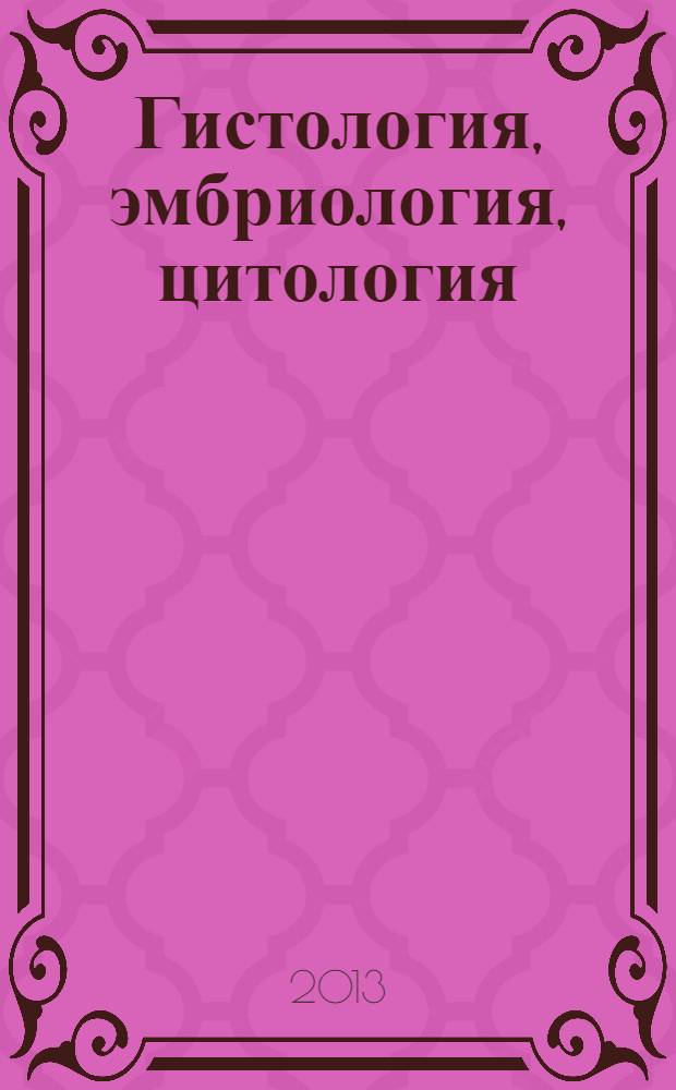 Гистология, эмбриология, цитология : учебник : для студентов учреждений высшего профессионального образования, обучающихся по специальностям 060101.65 "Лечебное дело", 060105.65 "Медико-профилактическое дело", 060103.65 "Педиатрия" по дисциплине "Гистология, эмбриология, цитология"