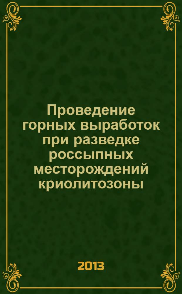 Проведение горных выработок при разведке россыпных месторождений криолитозоны : учебное пособие по курсу "Технология проведения горно-разведочных выработок" (для студентов-геологов, обучающихся по специальности 130101.1 - Геологическая съемка, поиски и разведка твердых полезных ископаемых и 130102.3 - Технология и техника разведки месторождений полезных ископаемых) : для студентов специальностей "Прикладная геология" и "Технология геологической разведки"