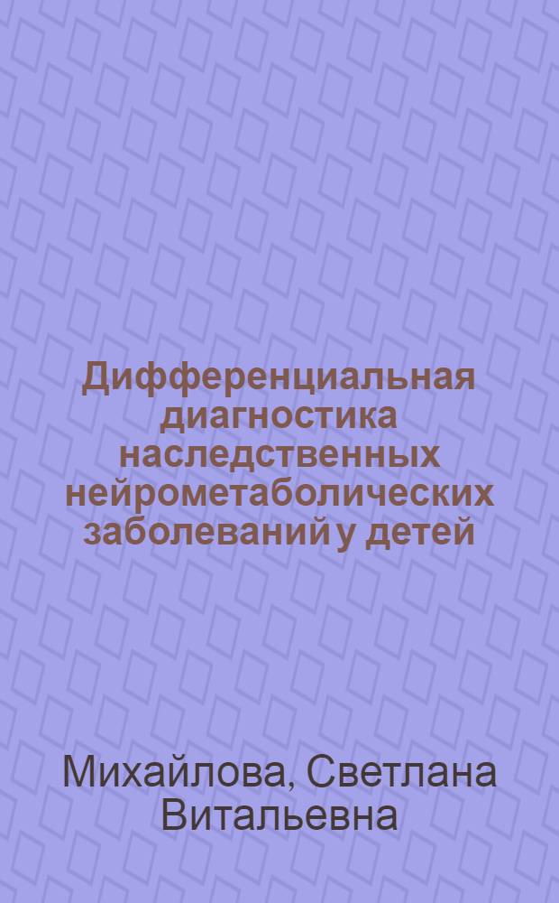 Дифференциальная диагностика наследственных нейрометаболических заболеваний у детей : автореферат диссертации на соискание ученой степени д. м. н. : специальность 14.01.11 <Нервные болезни>