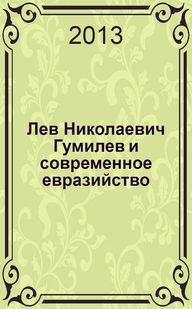 Лев Николаевич Гумилев и современное евразийство = Lev Nikolayevich Gumilev and contemporary eurasianism : сборник статей, посвященных 100-летию ученого